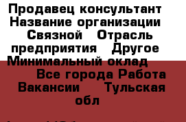 Продавец-консультант › Название организации ­ Связной › Отрасль предприятия ­ Другое › Минимальный оклад ­ 40 000 - Все города Работа » Вакансии   . Тульская обл.